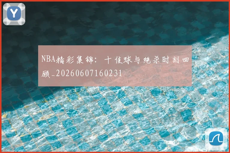 NBA精彩集锦:十佳球与绝杀时刻回顾_20260607160231