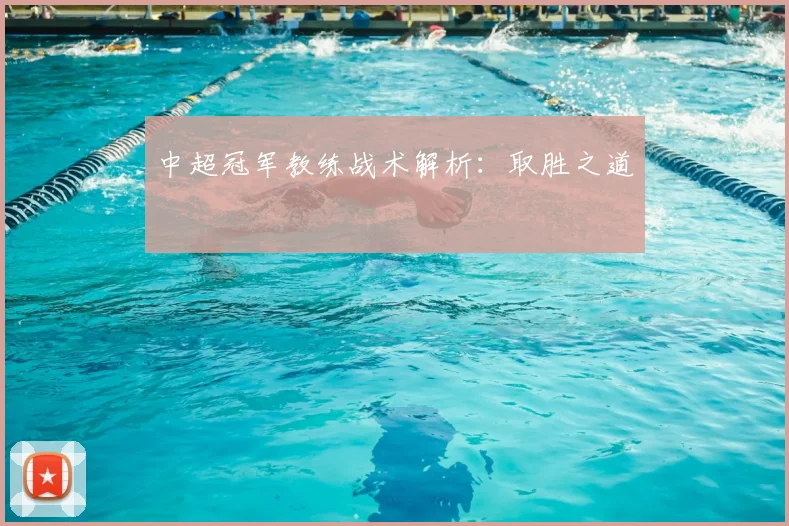 中超冠军教练战术解析:取胜之道