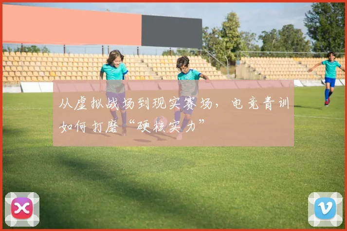 从虚拟战场到现实赛场，电竞青训如何打磨“硬核实力”