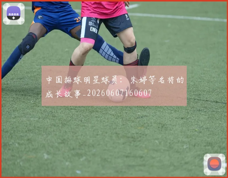 中国排球明星球员:朱婷等名将的成长故事_20260607160607