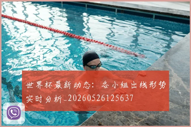 世界杯最新动态：各小组出线形势实时分析_20260526125637