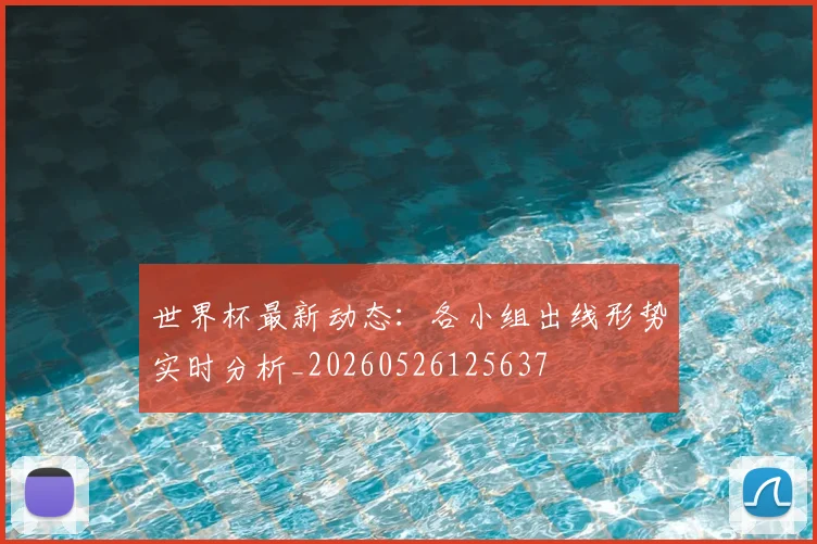 世界杯最新动态：各小组出线形势实时分析_20260526125637