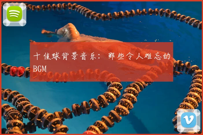 十佳球背景音乐:那些令人难忘的BGM