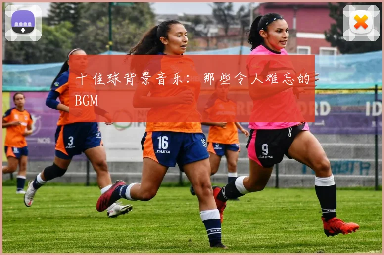 十佳球背景音乐:那些令人难忘的BGM