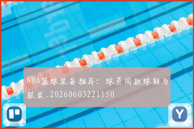 NBA篮球装备推荐：球员同款球鞋与服装_20260603221150